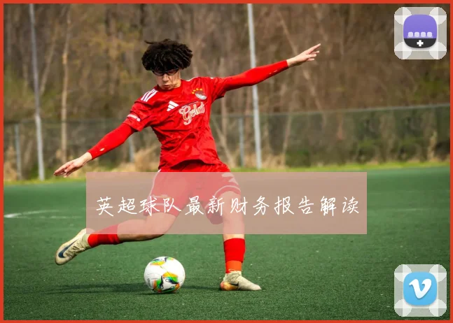 英超球队最新财务报告解读