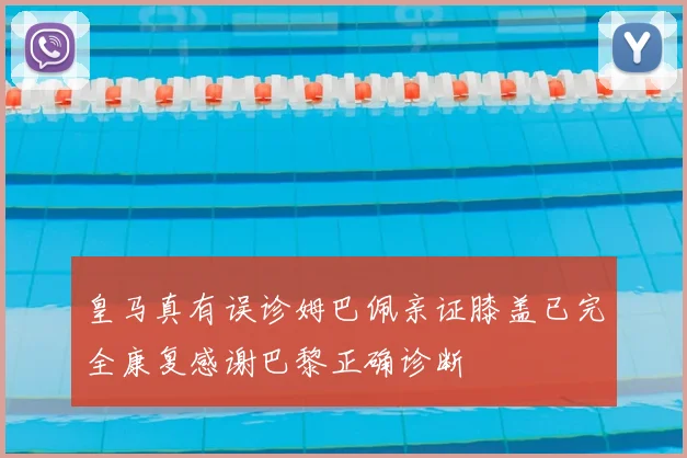 皇马真有误诊姆巴佩亲证膝盖已完全康复感谢巴黎正确诊断