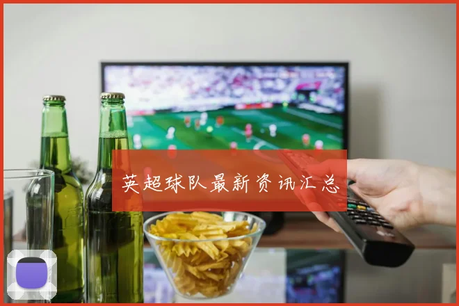 英超球队最新资讯汇总