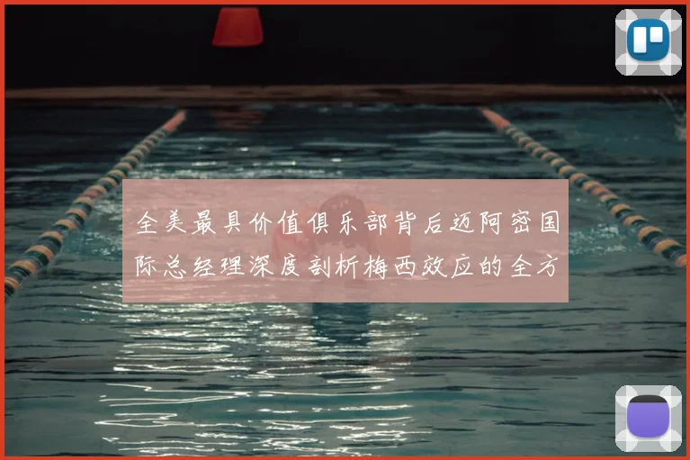 全美最具价值俱乐部背后迈阿密国际总经理深度剖析梅西效应的全方位影响